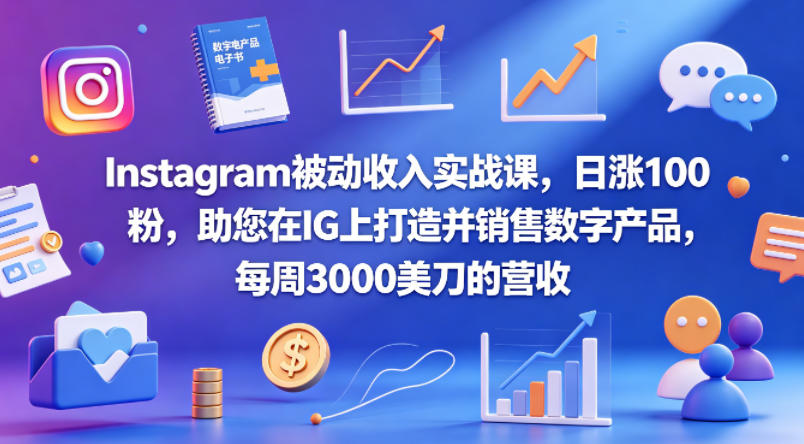 Instagram被动收入实战课，日涨100粉，助您在IG上打造并销售数字产品，每周3000美刀的营收【原创双语字幕】-星云网创