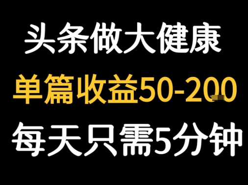 每天5分钟，用今日头条创作大健康图文 单篇收益50-2张-柚子轻创