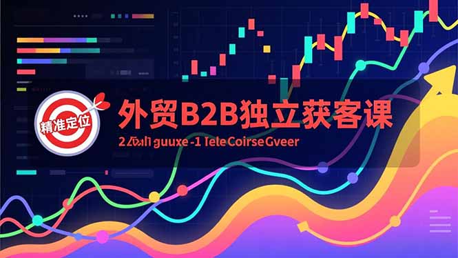 外贸B2B独立获客课,Facebook主页搭建、消息互动广告、精准定位,打造高询盘系统-星云网创
