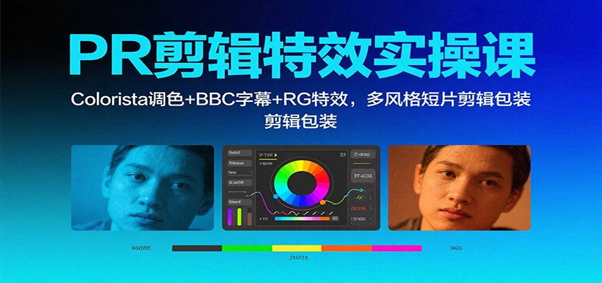 PR剪辑特效实操课：Colorista调色+BBC字幕+RG特效，多风格短片剪辑包装-星云网创