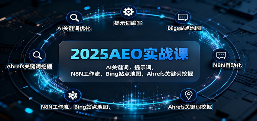 2025AEO实战课：AI关键词，提示词，N8N工作流，Bing站点地图，Ahrefs关键词挖掘-星云网创