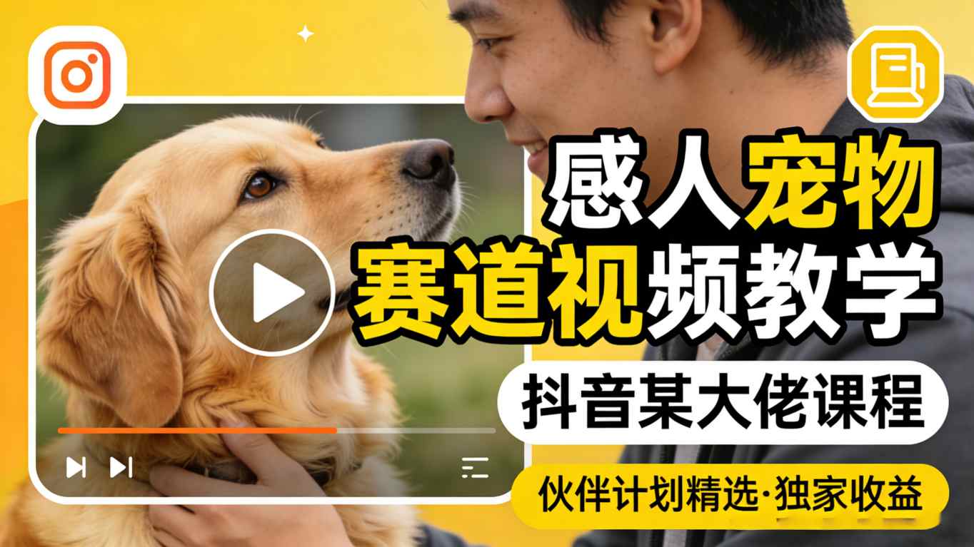 感人宠物赛道视频教学,抖音某大佬课程,可做伙伴计划精选独家收益-云网创
