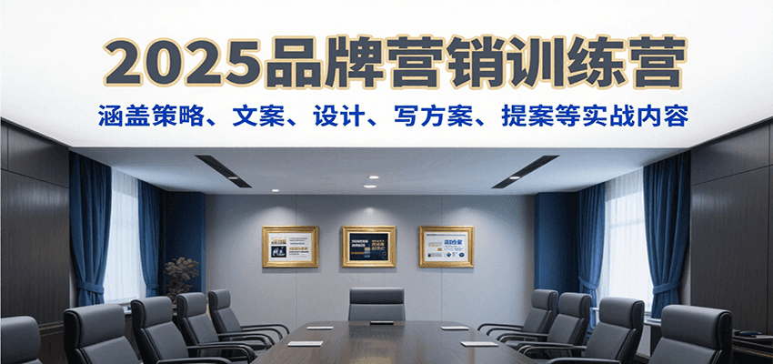 2025品牌营销训练营，涵盖策略、文案、设计、写方案、提案等实战内容-星云网创