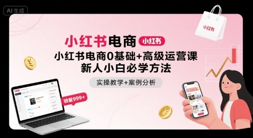 小红书电商0基础+高级运营课，新人小白必学方法，实操教学+案例分析-问题不大网创