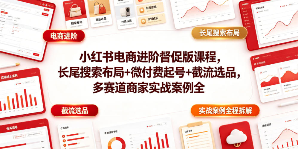 小红书电商进阶督促版课程，长尾搜索布局+微付费起号+截流选品，多赛道商家实战案例全程拆解-星云网创