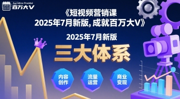 短视频营销课2025年7月新版，三大体系成就百万大V-星云网创