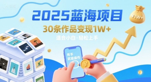 2025蓝海项目30条作品 变现1w+ 有手就能操作适合小白做-我要项目网