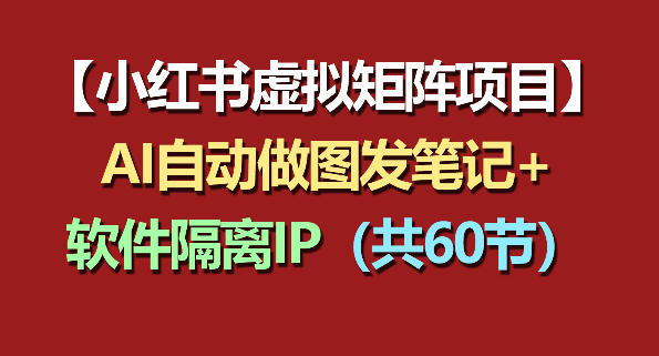 小红书虚拟矩阵项目：软件隔离IP+AI自动做图发笔记(共60节)-星云网创