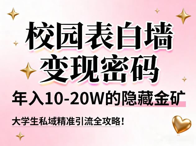 校园表白墙变现密码，年入10-20W的隐藏金矿，大学生私域精准引流全攻略！-星云网创