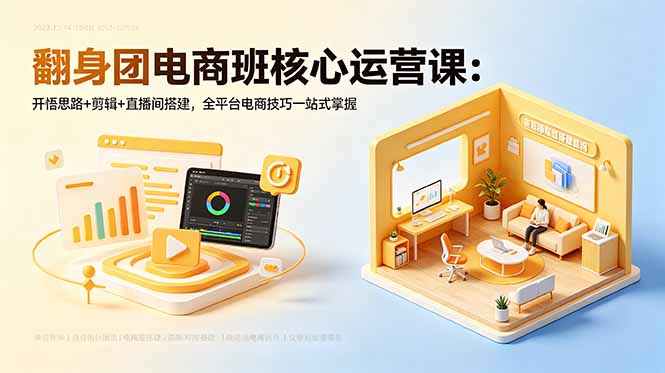 翻身团电商班核心运营课：开悟思路+剪辑+直播间搭建，全平台电商技巧一站式掌握-星云网创