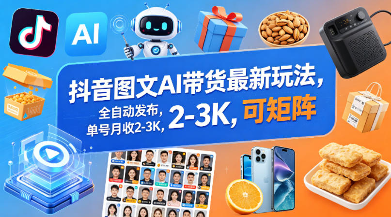 抖音图文AI带货最新玩法，全自动发布，单号月收2-3K，可矩阵-星云网创