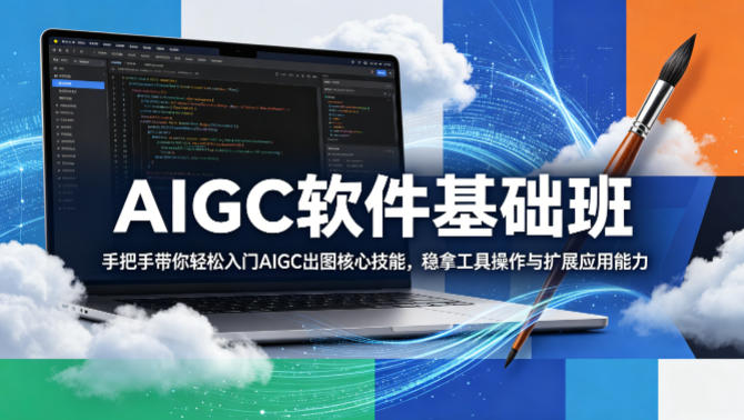 AIGC软件基础班，手把手带你轻松入门AIGC出图核心技能，稳拿工具操作与扩展应用能力-星云网创