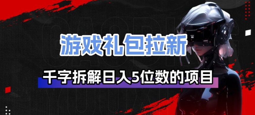 游戏礼包拉新_千字拆解日入5位数的项目逻辑-星云网创