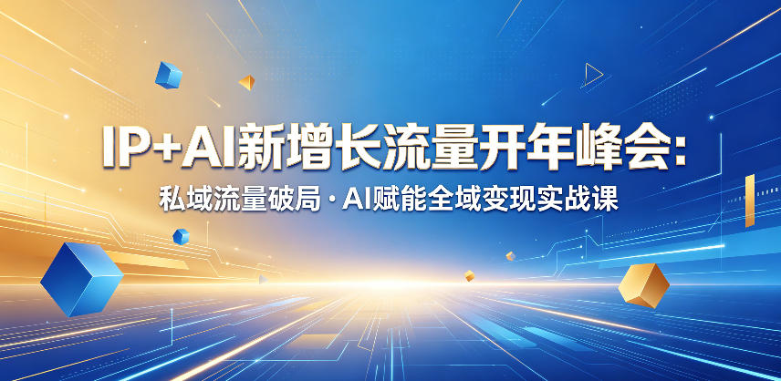 IP+AI新增长流量开年峰会：私域流量破局・AI赋能全域变现实战课-星云网创