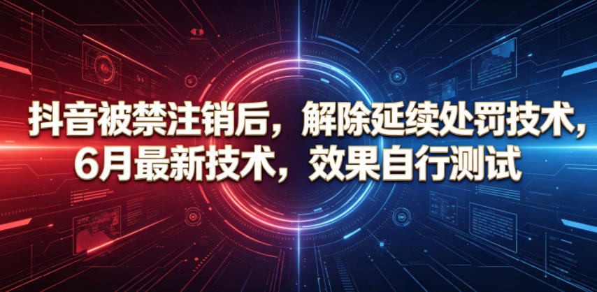 抖音被禁注销后，解除延续处罚技术，6月最新技术，效果自行测试-星云网创