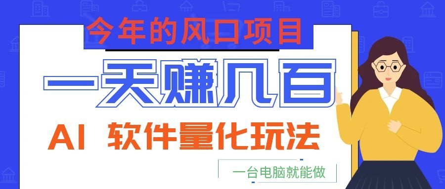 今年的风口项目，AI 软件量化玩法，让你一天赚几百，一台电脑就能做！-星云网创