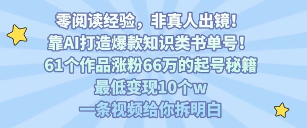 靠AI打造爆款知识类书单号，61个作品涨粉66w的起号秘籍，最低变现10个w，一条视频给你拆明白-我要项目网