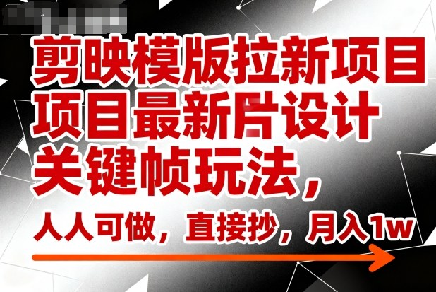 剪映模版拉新项目最新图片设计关键帧玩法，人人可做，直接抄，月入1w+-星云网创