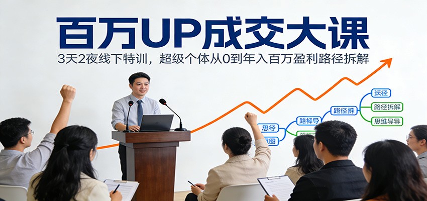 百万UP成交大课：3天2夜线下特训，超级个体从0到年入百万盈利路径拆解-问题不大网创