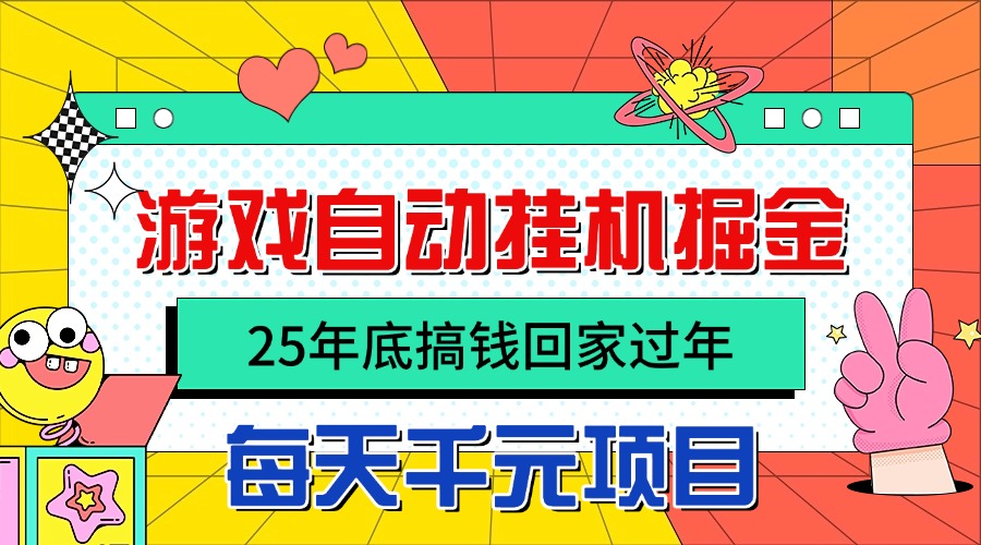25年底搞钱回家过年,自动游戏挂机掘金,日入千元!-星云网创
