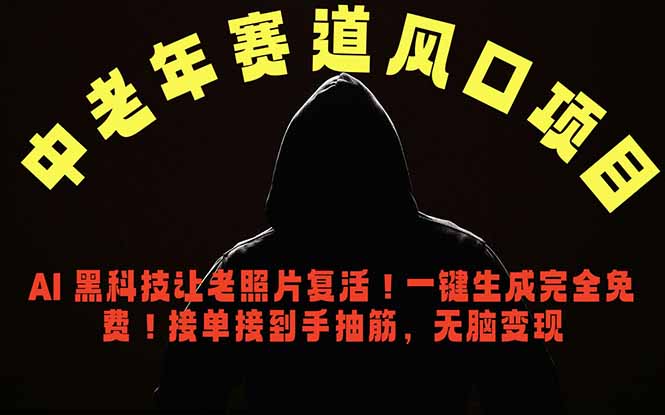 中老年风口项目，AI 黑科技让老照片复活！一键生成完全免费！接单接到手抽筋，无脑变现-星云网创
