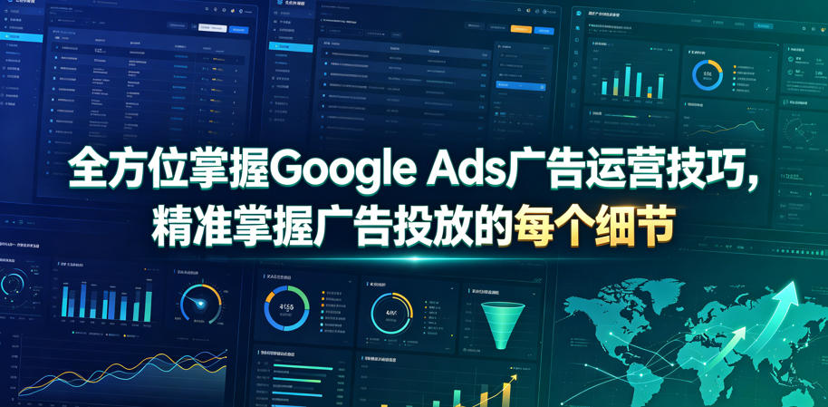 全方位掌握Google Ads广告运营技巧，精准掌握广告投放的每个细节【原创双语字幕】-星云网创