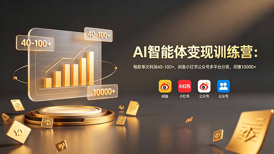 AI智能体变现训练营：每款单次利润40-100+，闲鱼小红书公众号多平台分发，月赚10000+-星云网创