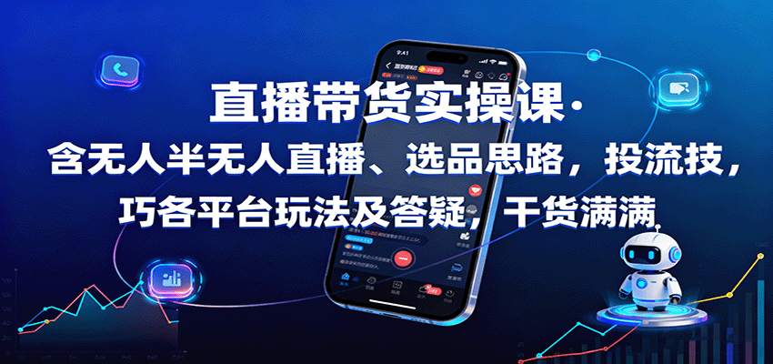 直播带货实操课：含无人半无人直播、选品思路，投流技巧，各平台玩法及答疑，干货满满-柚子轻创
