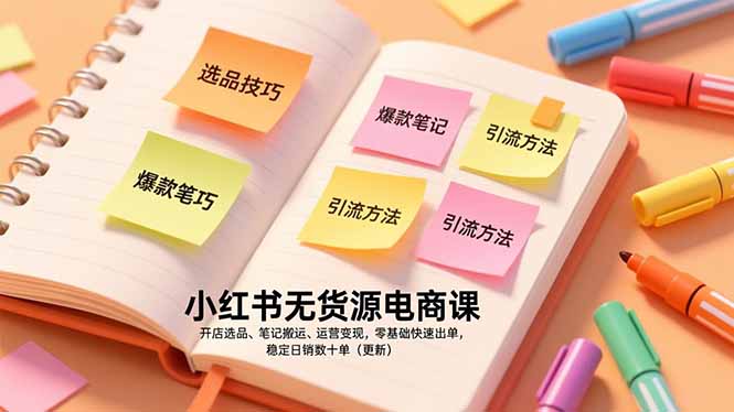 小红书无货源电商课，开店选品、笔记搬运、运营变现，零基础快速出单，稳定日销数十单(更新-星云网创