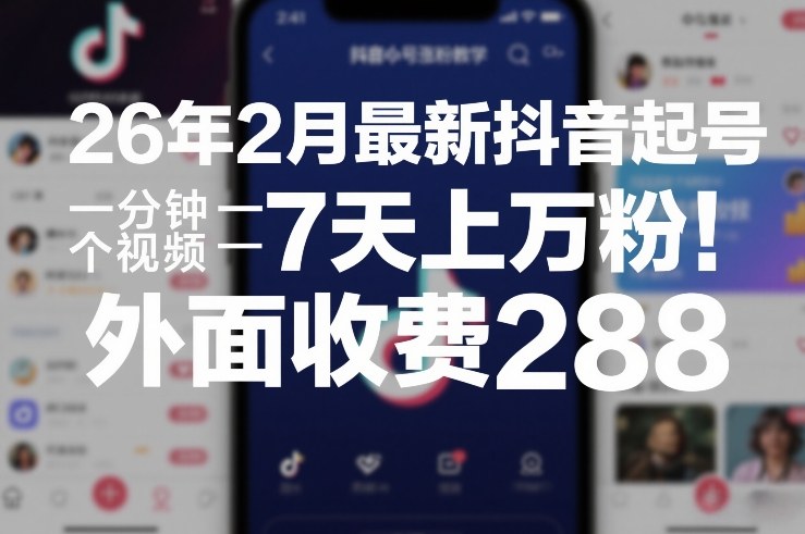 26年2月最新抖音起号涨粉教学，一分钟一个视频，7天上万粉，外面收费288-星云网创