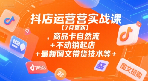 抖店运营实战课【9月更新】,商品卡自然流+不动销起店+最新图文带货技术等-星云网创