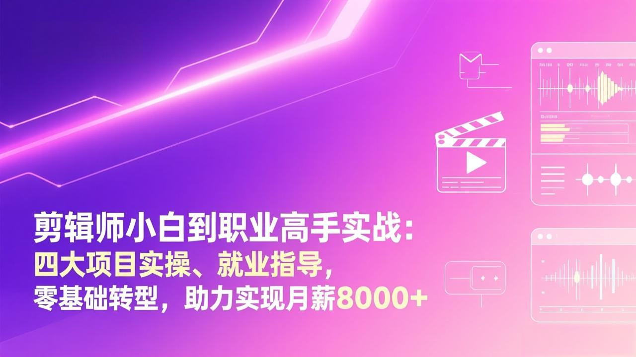 剪辑师小白到职业高手实战：四大项目实操、就业指导，零基础转型，助力实现月薪8000+-星云网创