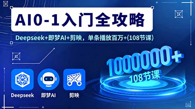 AI0-1入门全攻略，Deepseek+即梦AI+剪映，单条播放百万+(108节课-柚子轻创
