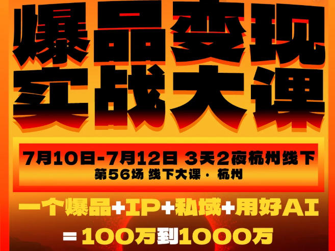 爆品变现实战大课，从爆品，到流量，到成交，一个爆品+IP+私域+用好AI=100W到1000W(7月10-12日)-星云网创
