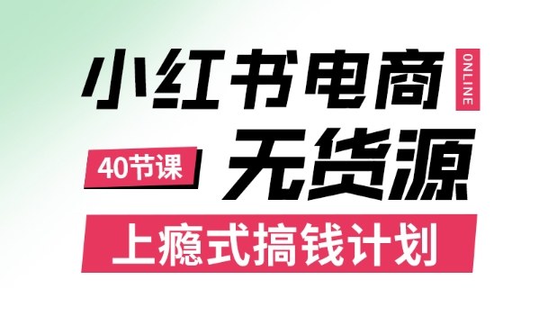 小红书无货源电商课程，上瘾式搞钱计划，不论月薪3k还是3W都应该学的賺钱技巧-柚子轻创