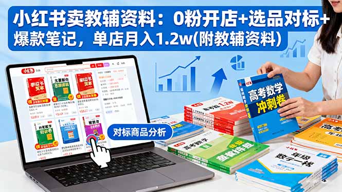 小红书卖教辅资料：0粉开店+选品对标+爆款笔记，单店月入1.2w(附教辅资料-星云网创