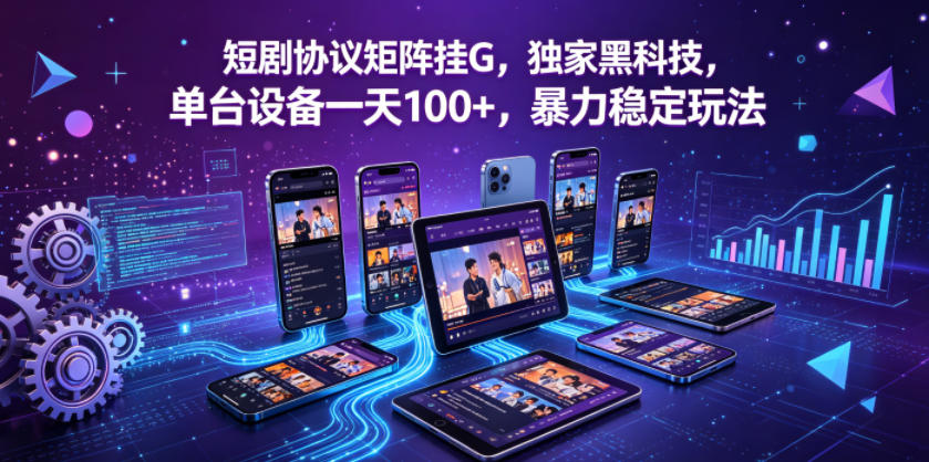 短剧协议矩阵挂G，独家黑科技，单台设备一天100+，暴力稳定玩法【揭秘】-星云网创