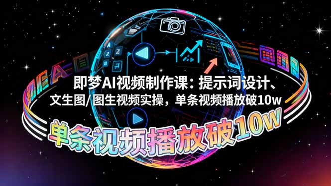 即梦AI视频制作课:提示词设计、文生图/图生视频实操,单条视频播放破10w-星云网创