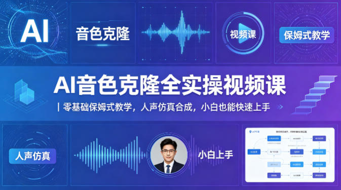 AI音色克隆全实操视频课｜零基础保姆式教学，人声仿真合成，小白也能快速上手-星云网创