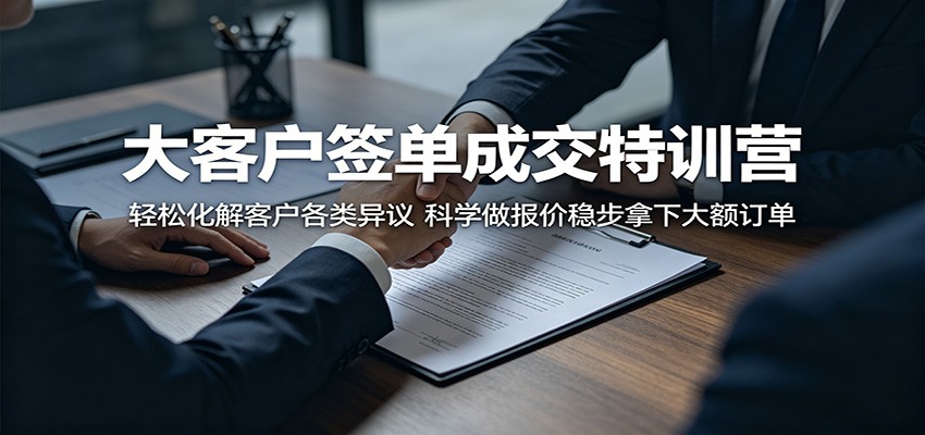 大客户签单成交特训营：轻松化解客户各类异议，科学做报价稳步拿下大额订单-星云网创