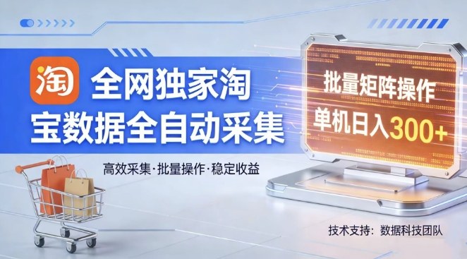 全网独家，淘宝数据全自动采集项目，批量可矩阵，单机轻松日入300【揭秘】-星云网创