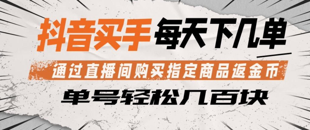 抖音买手通过直播间购买指定商品返金币，每天几单，轻松日入几张【揭秘】-星云网创