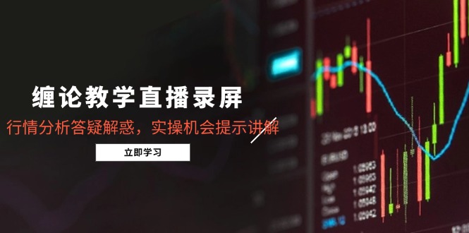 缠论教学直播录屏，行情分析答疑解惑，实操机会提示讲解(更新8月-星云网创