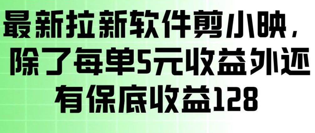 最新拉新软件剪小映，除了每单5米收益外还有保底收益128，一部手机轻松賺钱-星云网创