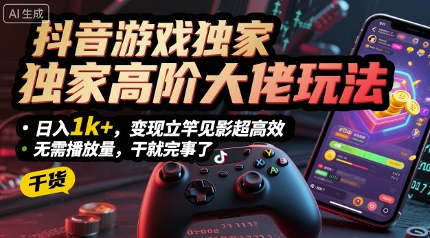 抖音游戏独家高阶大佬玩法，日入1k+，变现立竿见影超高效，无需播放量，干就完事了【揭秘】-我要项目网