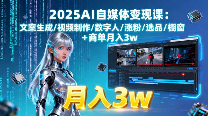 2025AI自媒体变现课:文案生成/视频制作/数字人/涨粉/选品/橱窗+商单月入3w-星云网创
