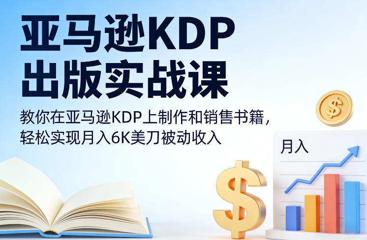 亚马逊KDP出版实战课，教你在亚马逊KDP上制作和销售书籍，轻松实现月入6K美刀被动收入-星云网创