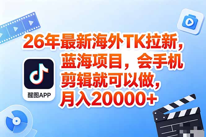 海外TK剪映拉新风口，蓝海轻创业，会手机剪辑实操稳赚月入2w+(保姆级课程-星云网创