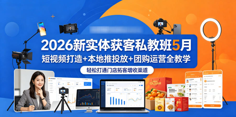 2026新实体获客私教班5月，短视频打造+本地推投放+团购运营全教学，轻松打通门店拓客增收渠道-星云网创
