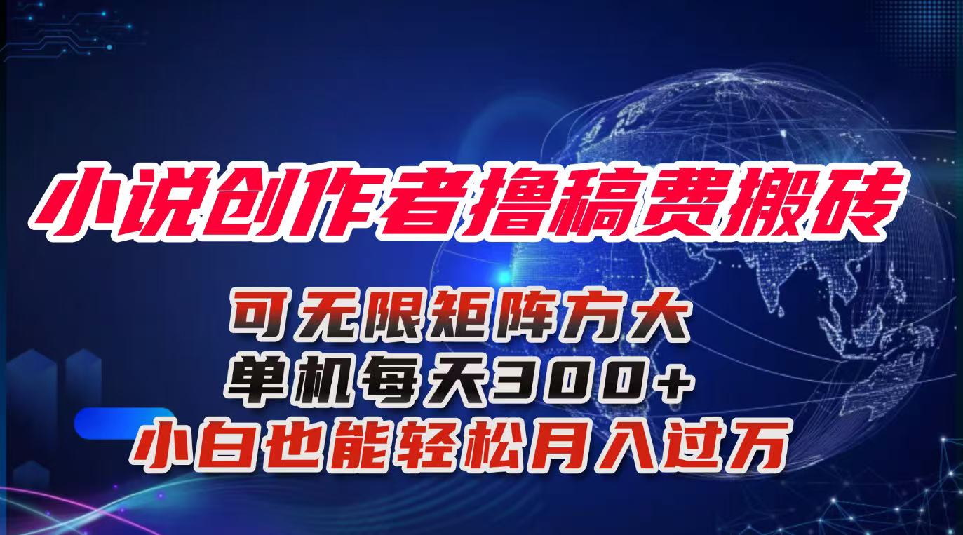 小说创作者撸稿费搬砖玩法，单机每天300+小白也能轻松月入过万的保姆级…-星云网创